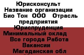 Юрисконсульт › Название организации ­ Био-Тон, ООО › Отрасль предприятия ­ Юриспруденция › Минимальный оклад ­ 1 - Все города Работа » Вакансии   . Магаданская обл.,Магадан г.